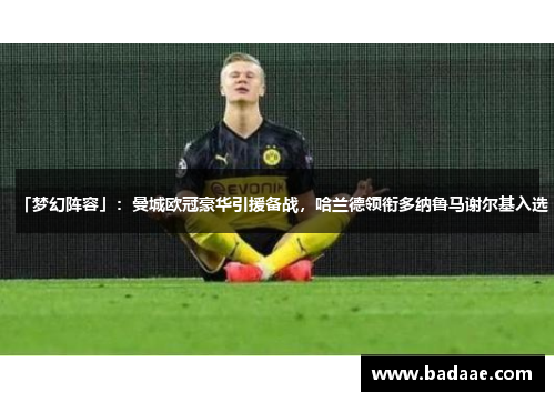 「梦幻阵容」：曼城欧冠豪华引援备战，哈兰德领衔多纳鲁马谢尔基入选